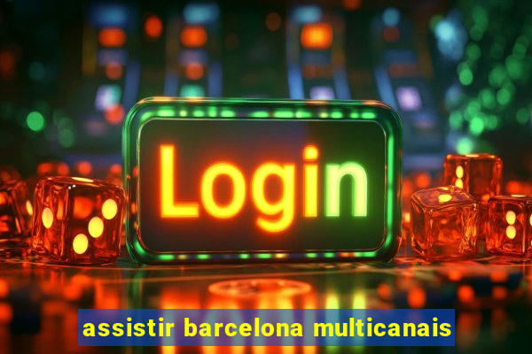 assistir barcelona multicanais